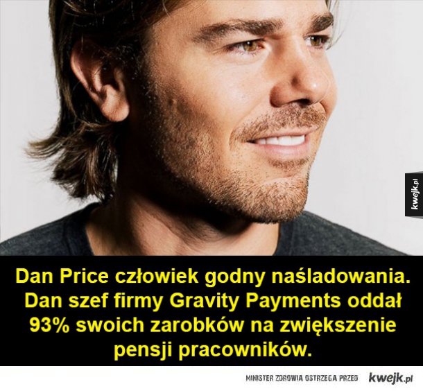 Dan Price człowiek godny naśladowania. Dan szef firmy Gravity Payments oddał 93% swoich zarobków na zwiększenie pensji pracowników.