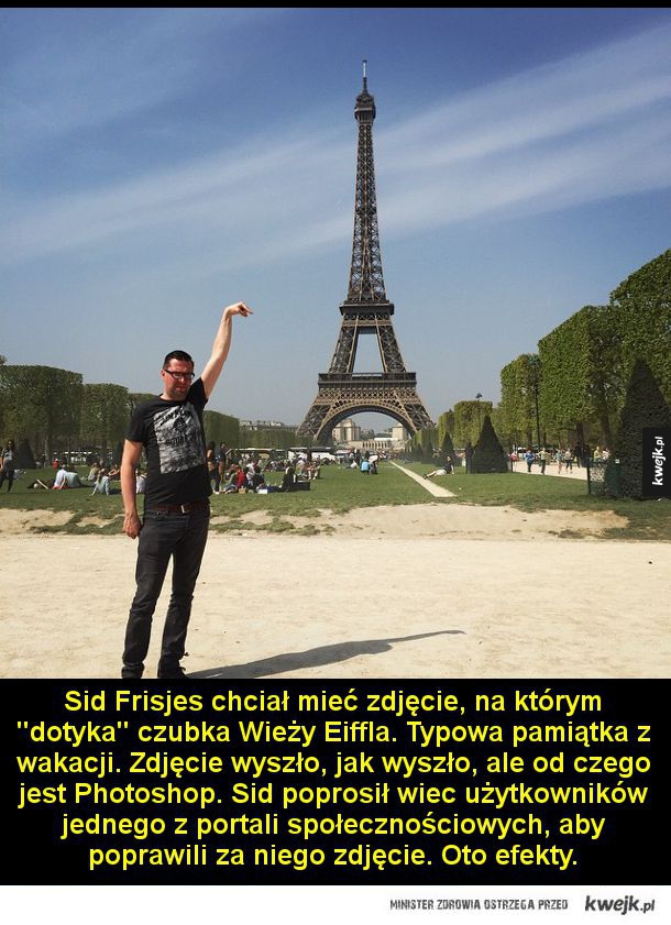 Sid Frisjes chciał mieć zdjęcie, na którym "dotyka" czubka Wieży Eiffla. Typowa pamiątka z wakacji. Zdjęcie wyszło, jak wyszło, ale od czego jest Photoshop. Sid poprosił wiec użytkowników jednego z portali społecznościowych, aby poprawili za niego zdjęcie.