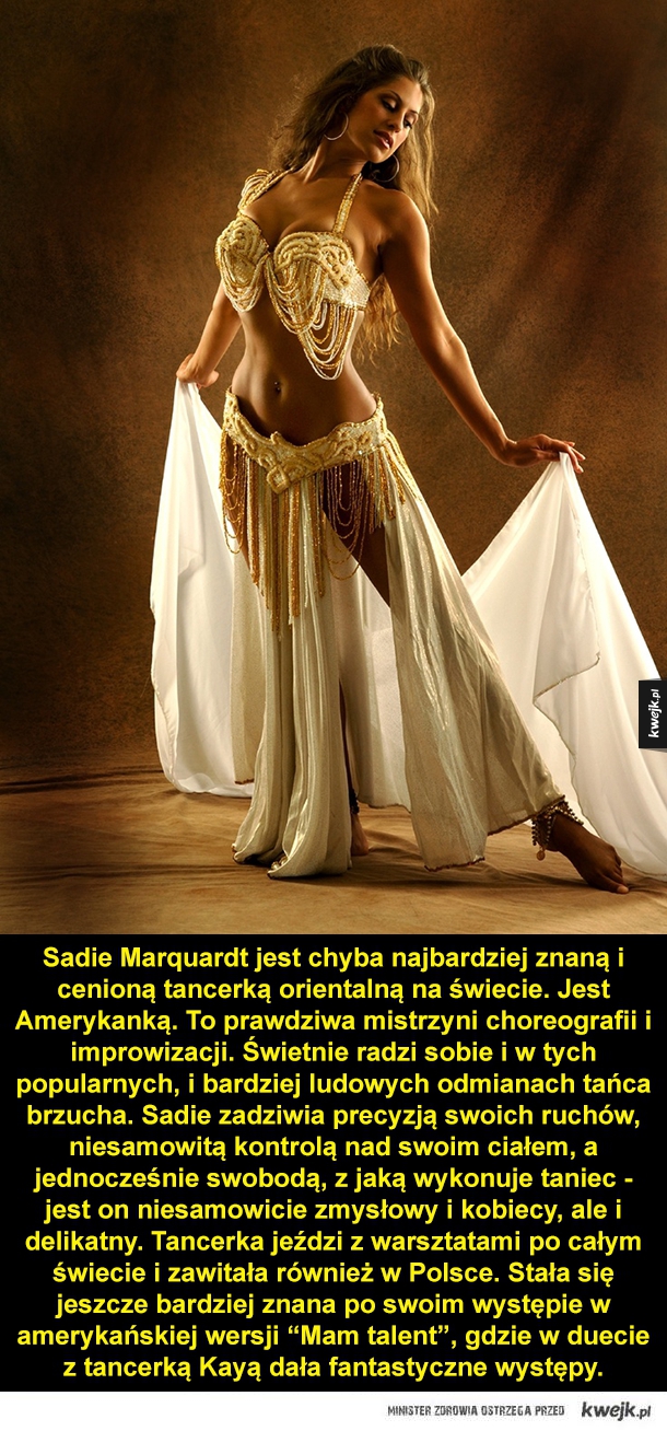 Sadie Marquardt jest chyba najbardziej znaną i cenioną tancerką orientalną na świecie. Jest Amerykanką. To prawdziwa mistrzyni choreografii i improwizacji. Świetnie radzi sobie i w tych popularnych, i bardziej ludowych odmianach tańca brzucha. Sadie zadziw