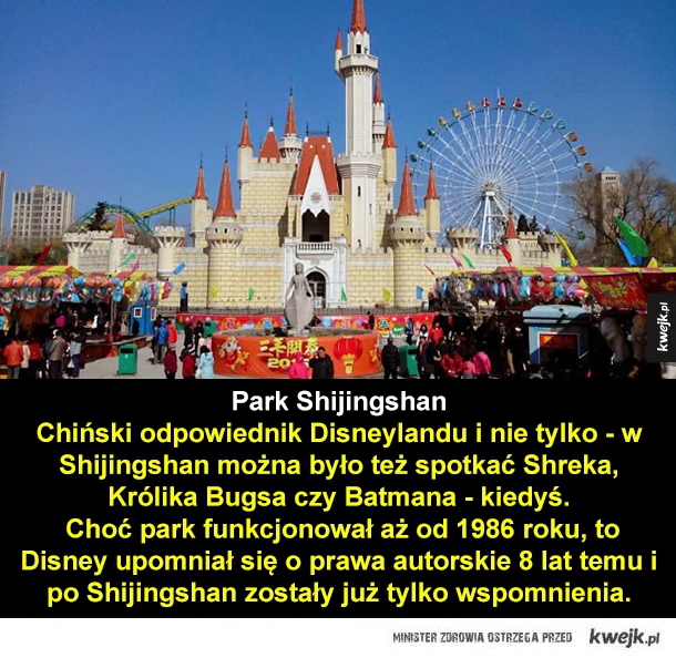 Park Shijingshan Chiński odpowiednik Disneylandu i nie tylko - w Shijingshan można było też spotkać Shreka, Królika Bugsa czy Batmana - kiedyś. Choć park funkcjonował aż od 1986 roku, to Disney upomniał się o prawa autorskie 8 lat temu i po Shijingshan zos