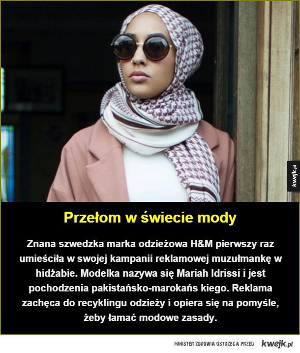 Przełom w świecie mody. Znana szwedzka marka odzieżowa H&M pierwszy raz umieściła w swojej kampanii reklamowej muzułmankę w hidżabie. Modelka nazywa się Mariah Idrissi i jest pochodzenia pakistańsko-marokańskiego. Reklama zachęca do recyklingu odzieży i op