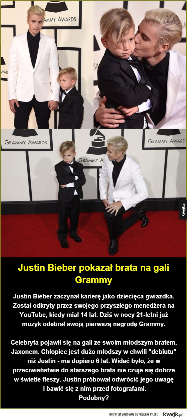 Justin Bieber pokazał brata na gali Grammy. Justin Bieber zaczynał karierę jako dziecięca gwiazdka. Został odkryty przez swojego przyszłego menedżera na YouTube, kiedy miał 14 lat. Dziś w nocy 21-letni już muzyk odebrał swoją pierwszą nagrodę Grammy.

Cele