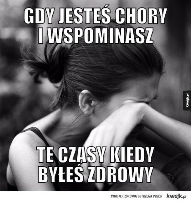 gdy jesteś chory i wspominasz