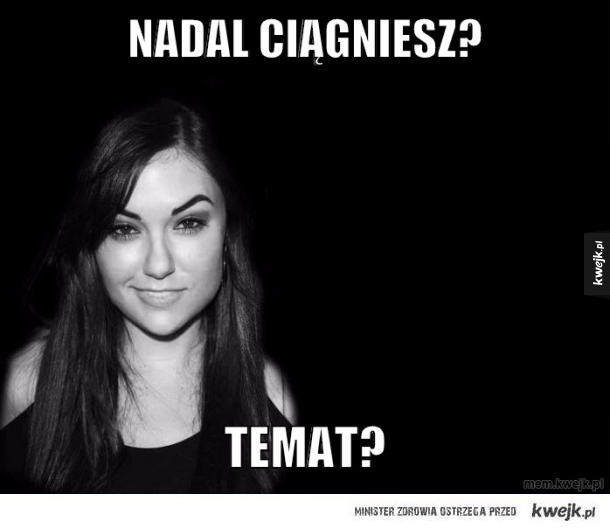 Nadal ciągniesz?