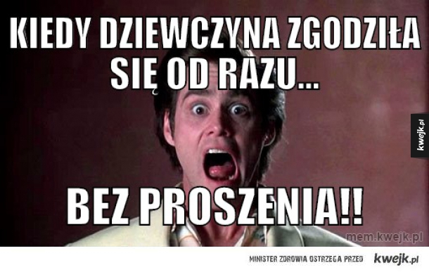 Kiedy dziewczyna zgodziła się od razu...