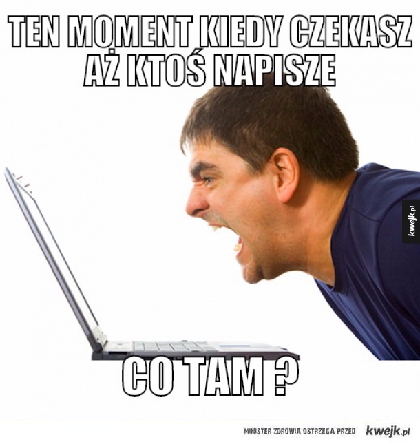 Ten Moment kiedy czekasz aż ktoś napisze