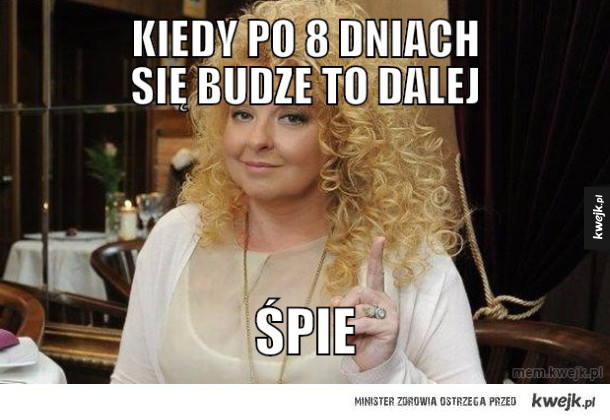 kiedy po 8 dniach się budze to dalej