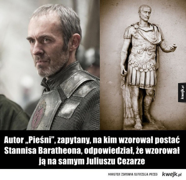 Autor „Pieśni”, zapytany, na kim wzorował postać Stannisa Baratheona, odpowiedział, że wzorował ją na samym Juliuszu Cezarze