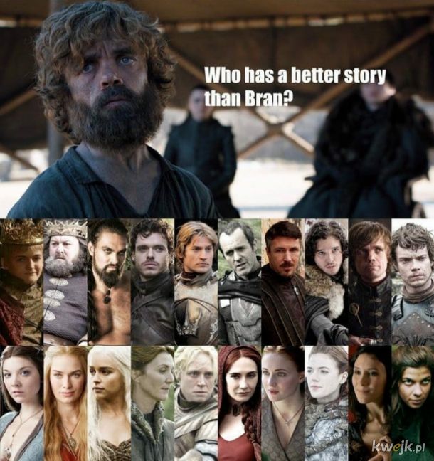 Kto ma lepszą historię niż Bran? No kurde każdy w tym serialu.