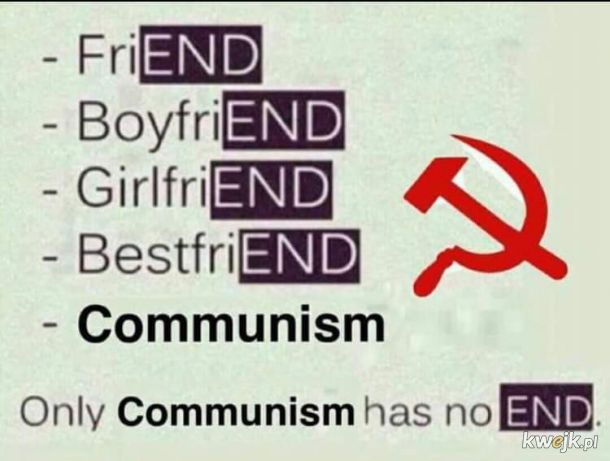 Wszystko ma swój koniec oprócz komunizmu.