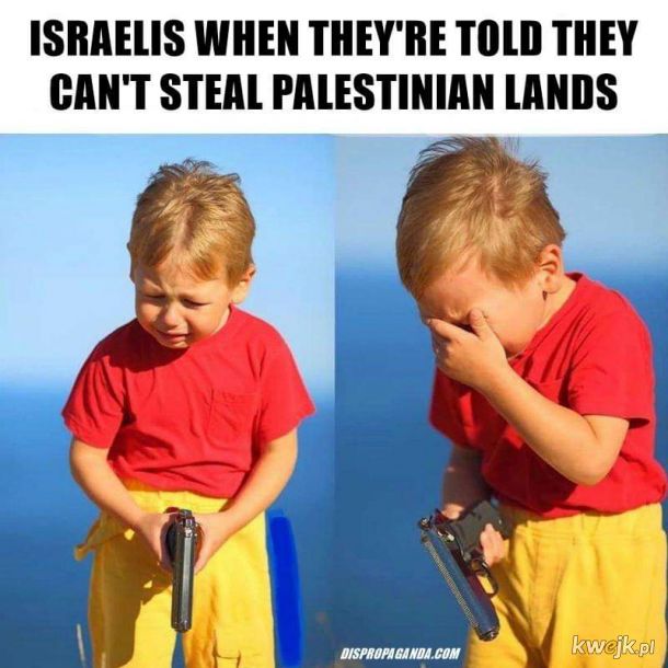 Izraelczycy kiedy powiedziano im, że nie mogą ukraść ziemi Palestyńczyków