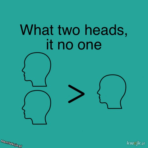 Co dwie głowy to nie jedna