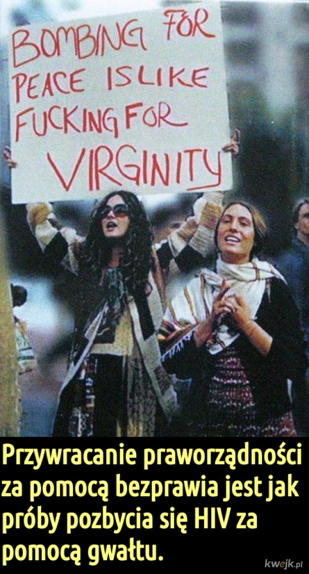“Fighting for peace is like screwing for virginity.”  G. Carlin
