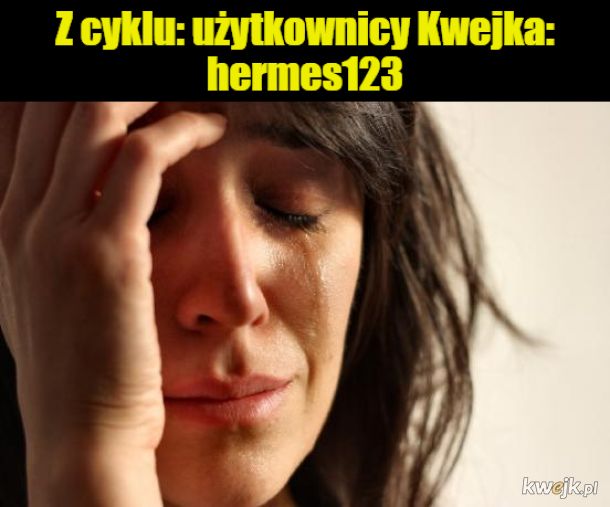Z cyklu: użytkownicy Kwejka: hermes123